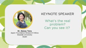 Poster: Keynote Speaker. What's the real problem? Can you see it? Dr. Danau Tanu, Japan Foundation Research Fellow, Waseda University, Japan